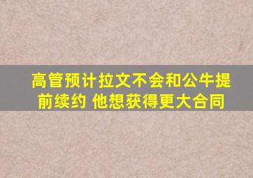 高管预计拉文不会和公牛提前续约 他想获得更大合同